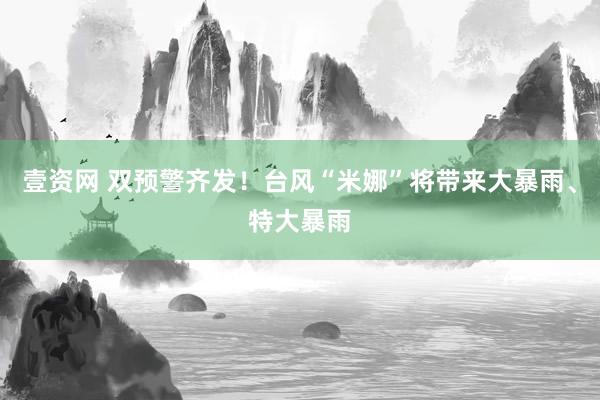 壹资网 双预警齐发！台风“米娜”将带来大暴雨、特大暴雨