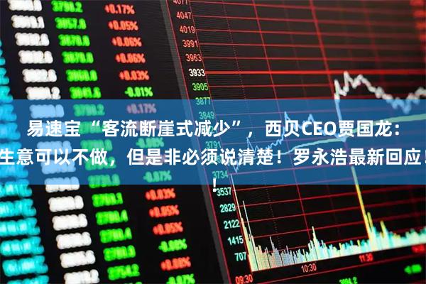 易速宝 “客流断崖式减少”,西贝CEO贾国龙:生意可以不做,但是非必须说清楚!罗永浩最新回应!
