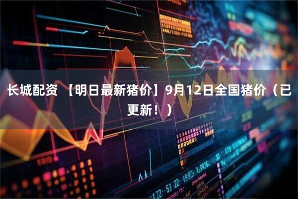长城配资 【明日最新猪价】9月12日全国猪价(已更新!)