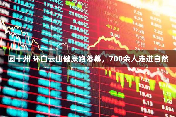 园十州 环白云山健康跑落幕,700余人走进自然