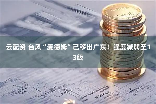 云配资 台风“麦德姆”已移出广东!强度减弱至13级