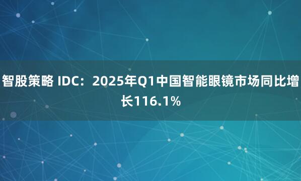 智股策略 IDC：2025年Q1中国智能眼镜市场同比增长116.1%