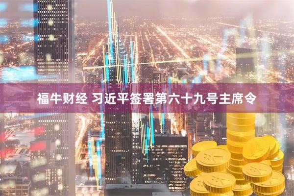 福牛财经 习近平签署第六十九号主席令