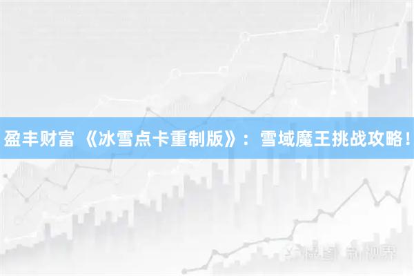 盈丰财富 《冰雪点卡重制版》：雪域魔王挑战攻略！