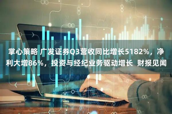 掌心策略 广发证券Q3营收同比增长5182%，净利大增86%，投资与经纪业务驱动增长  财报见闻