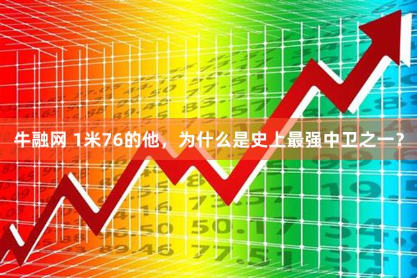 牛融网 1米76的他，为什么是史上最强中卫之一？