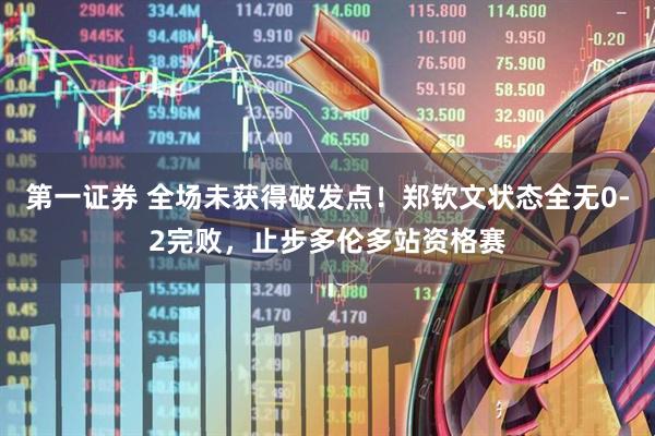 第一证券 全场未获得破发点！郑钦文状态全无0-2完败，止步多伦多站资格赛